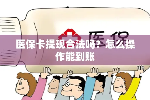 医保卡提现合法吗？怎么操作能到账